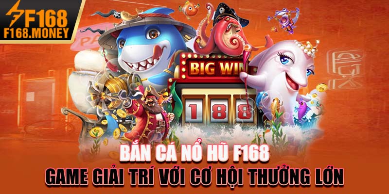 Bắn Cá Nổ Hũ F168: Game Giải Trí Với Cơ Hội Thưởng Lớn
