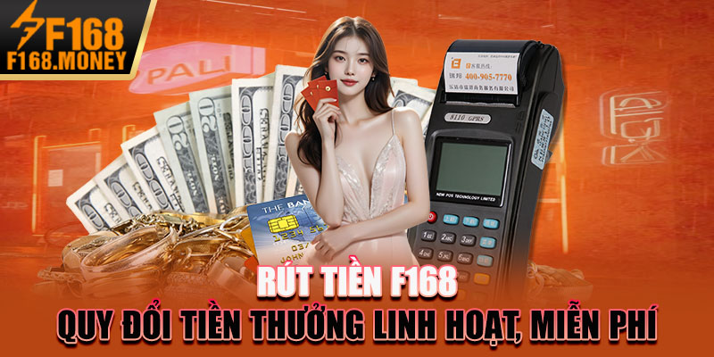 Rút Tiền F168 - Quy Đổi Tiền Thưởng Linh Hoạt, Miễn Phí