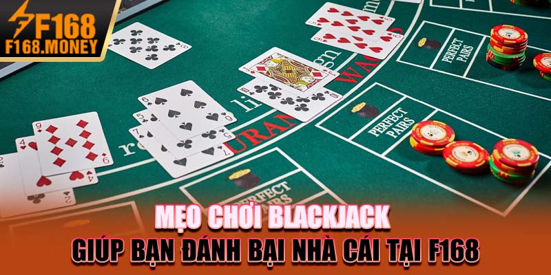 Mẹo Chơi Blackjack Giúp Bạn Đánh Bại Nhà Cái Tại F168