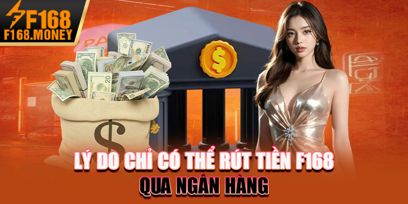 Lý do chỉ có thể rút tiền F168 qua ngân hàng