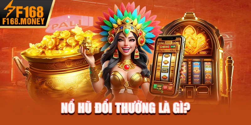 Nổ hũ đổi thưởng là gì?