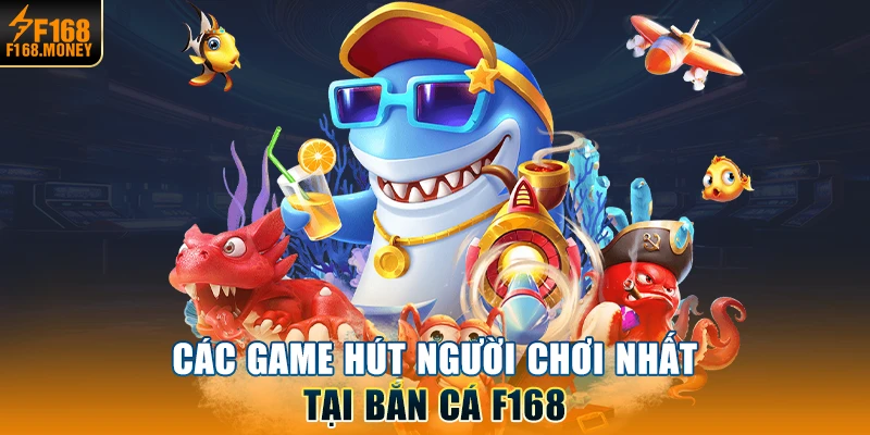 Các game hút người chơi nhất tại bắn cá F168