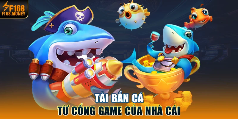 Tải bắn cá từ cổng game của nhà cái
