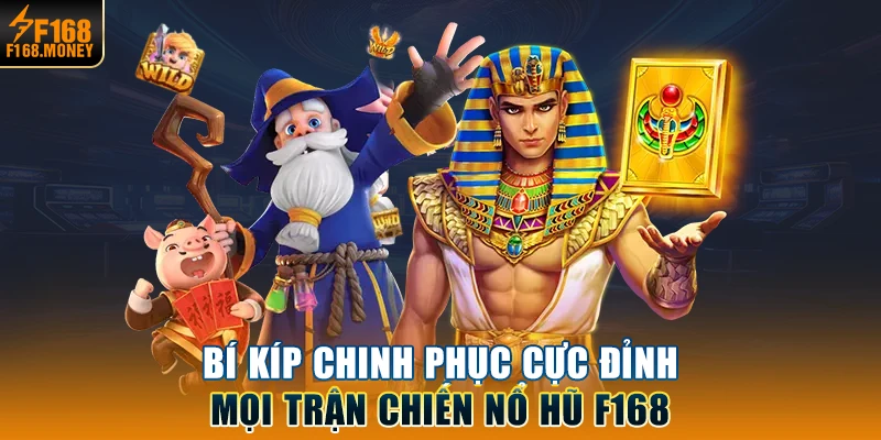 Bí kíp chinh phục cực đỉnh mọi trận chiến Nổ Hũ F168 
