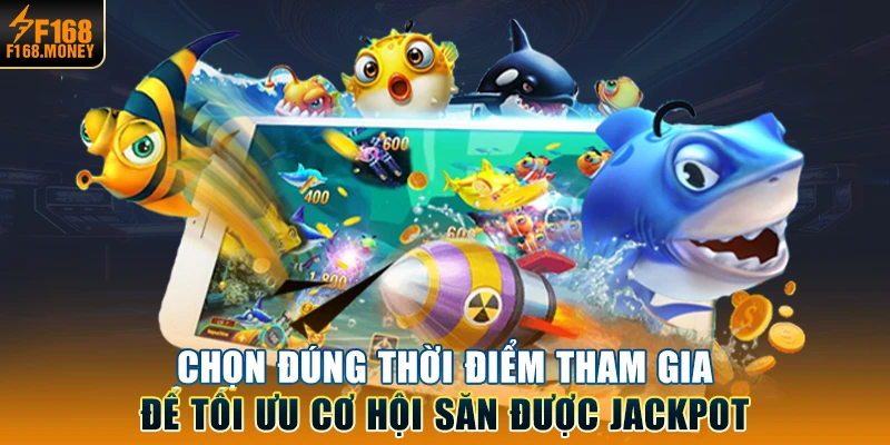 Chọn đúng thời điểm tham gia để tối ưu cơ hội săn được Jackpot