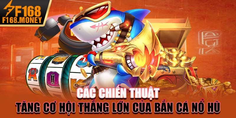 Các chiến thuật tăng cơ hội thắng lớn của bắn cá nổ hũ