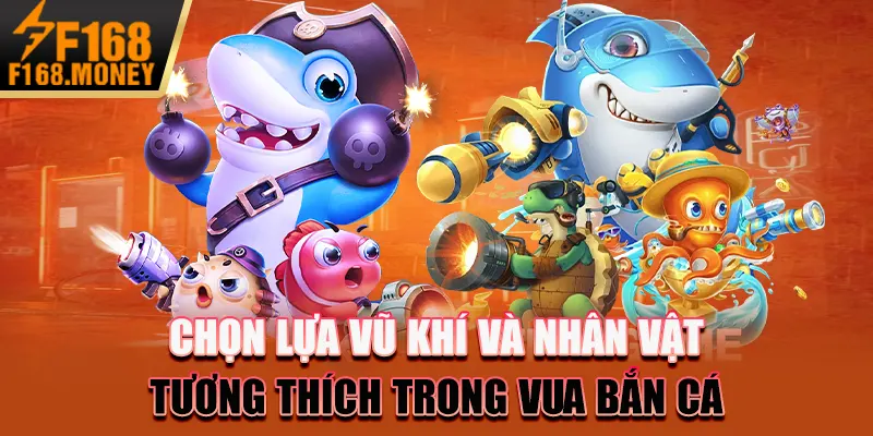 Vua bắn cá - Bí kíp trở thành bá chủ đại dương F168 nhanh nhất 2 Chọn lựa vũ khí và nhân vật tương thích trong Vua bắn cá