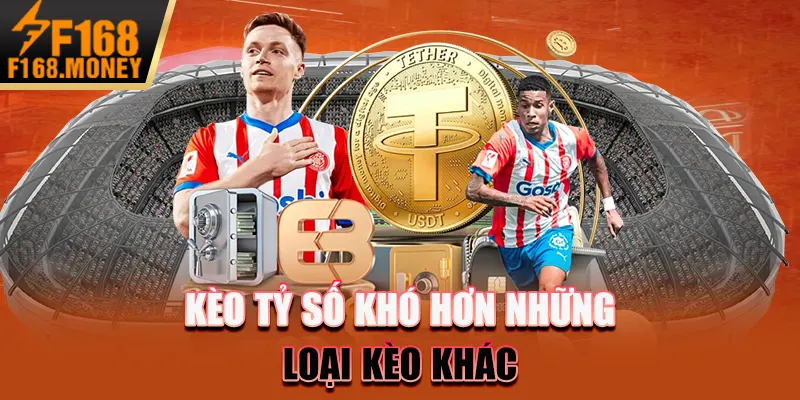Kèo Tỷ Số F168 - Hướng Dẫn Chiến Lược Dự Đoán Chính Xác 4 Kèo tỷ số khó hơn những loại kèo khác