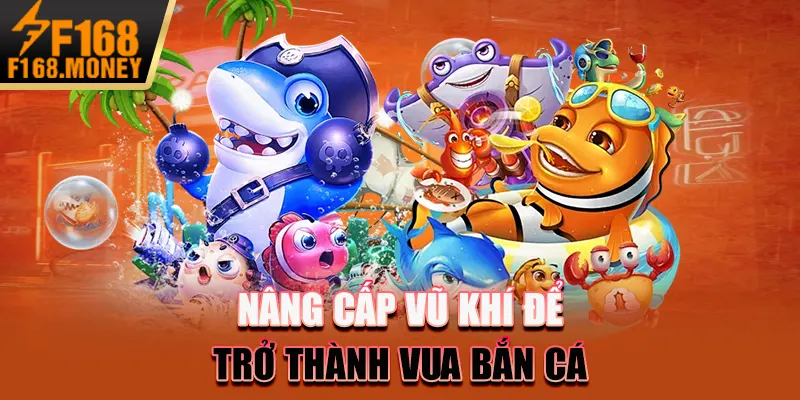 Vua bắn cá - Bí kíp trở thành bá chủ đại dương F168 nhanh nhất 3 Nâng cấp vũ khí để trở thành vua bắn cá