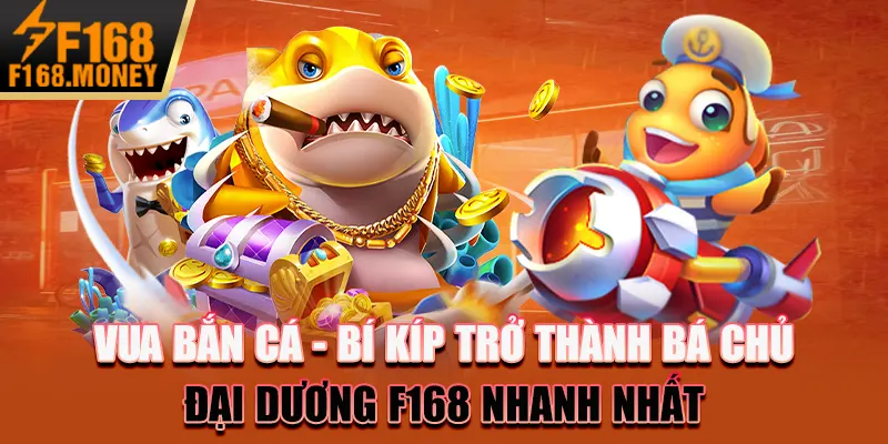 Vua bắn cá - Bí kíp trở thành bá chủ đại dương F168 nhanh nhất